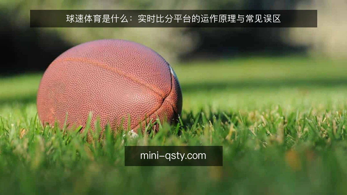 球速体育是什么:实时比分平台的运作原理与常见误区