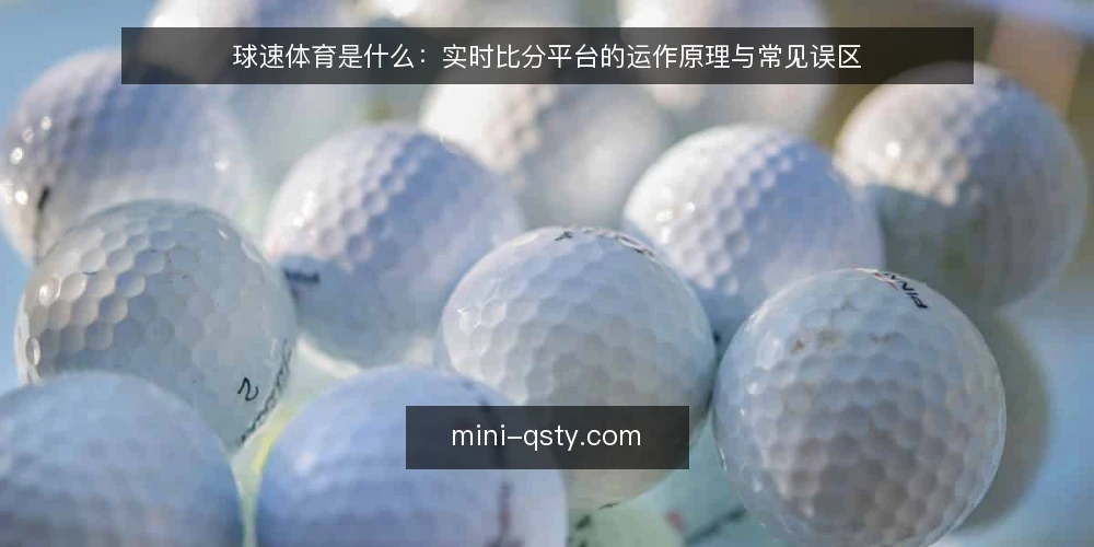球速体育是什么：实时比分平台的运作原理与常见误区 — 球速体育是什么：定义与核心功能 配图