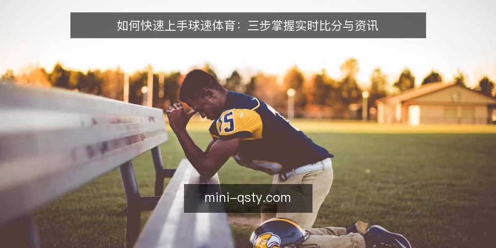 如何快速上手球速体育：三步掌握实时比分与资讯 — 准备：注册与界面认知 配图