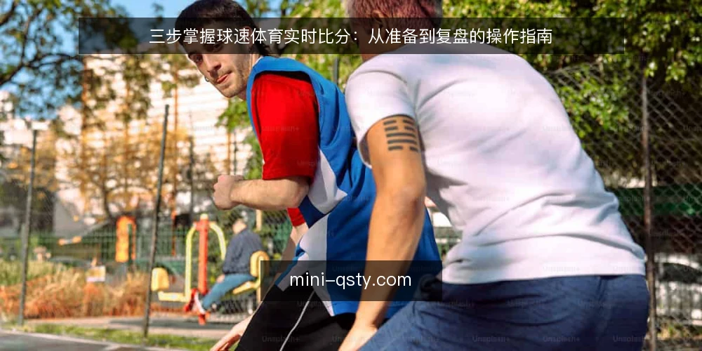三步掌握球速体育实时比分：从准备到复盘的操作指南 — 准备：明确需求与设备 配图