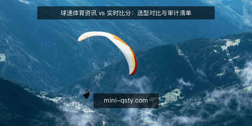 球速体育资讯 vs 实时比分:选型对比与审计清单 — 为何现在要审计你的球速体育使用方式 配图