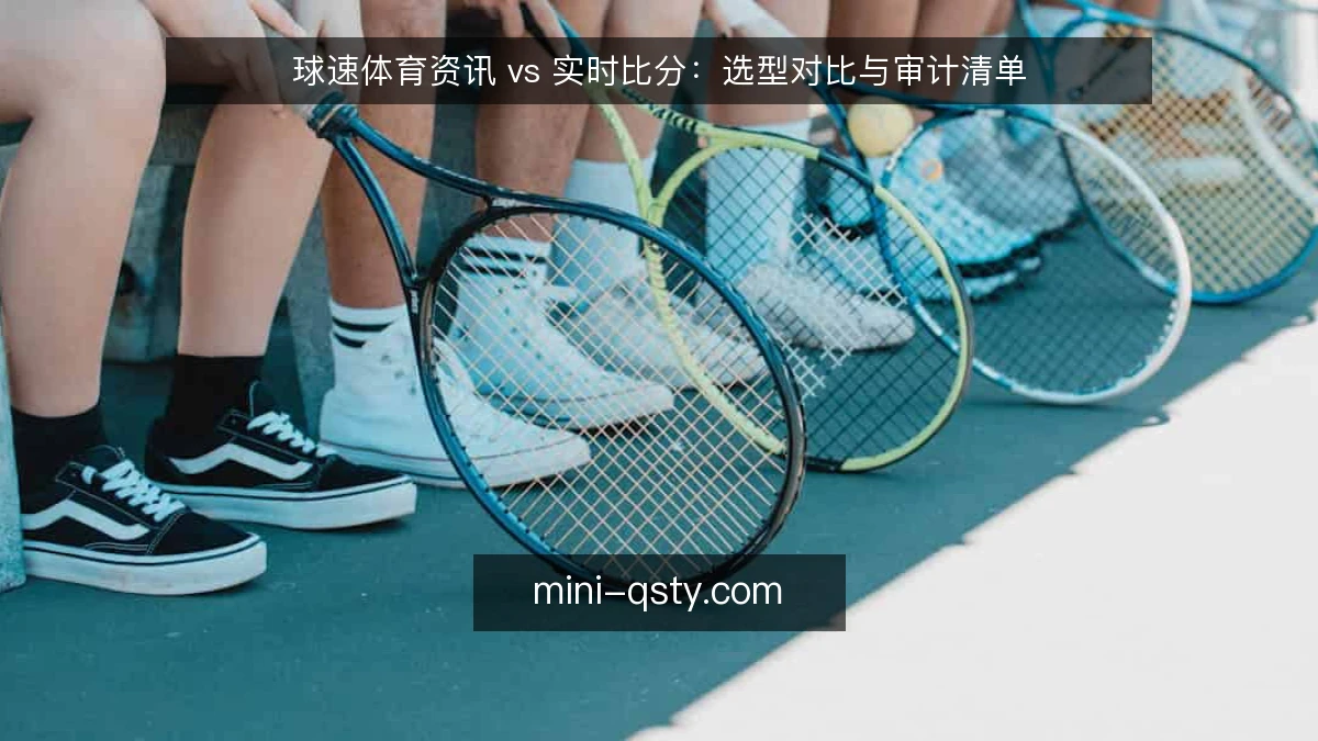 球速体育资讯 vs 实时比分：选型对比与审计清单