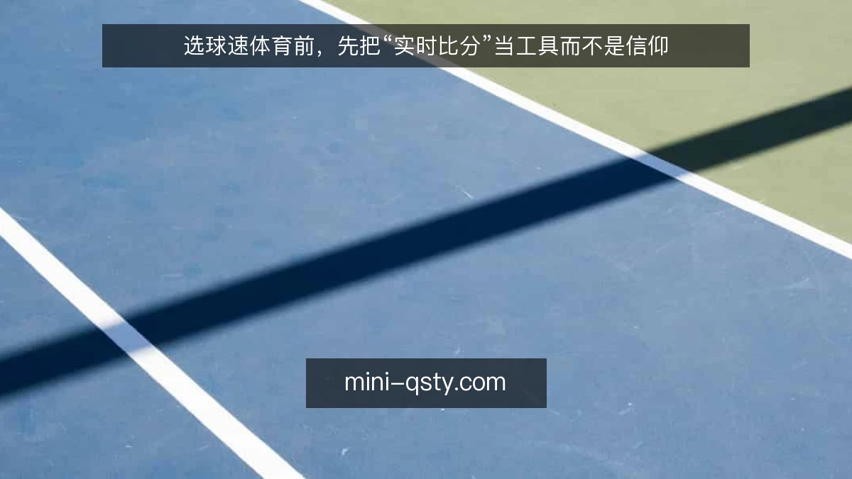 选球速体育前，先把“实时比分”当工具而不是信仰