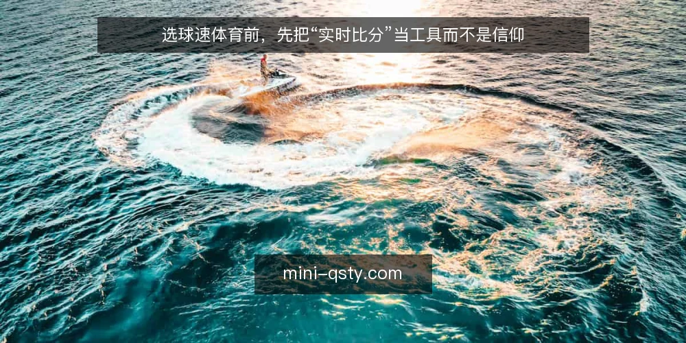 选球速体育前，先把“实时比分”当工具而不是信仰 — 先定义需求：你要的是比分，还是决策依据？ 配图