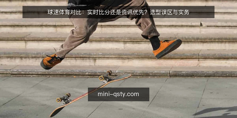 球速体育对比：实时比分还是资讯优先？选型误区与实务 — 选型先看使用场景 配图