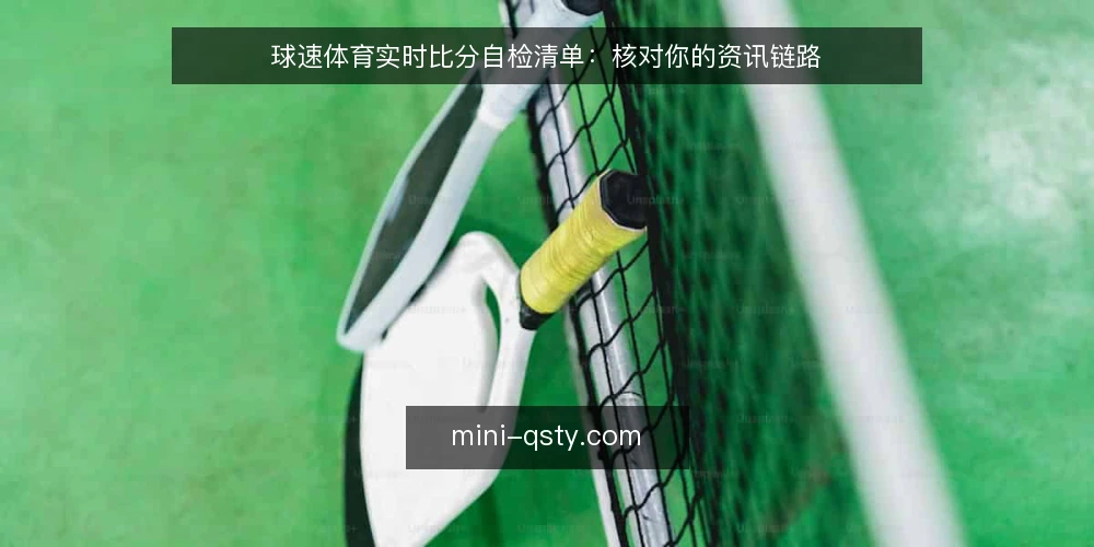 球速体育实时比分自检清单：核对你的资讯链路 — 为何现在做一次实时比分自检 配图
